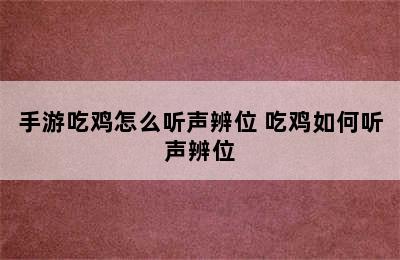 手游吃鸡怎么听声辨位 吃鸡如何听声辨位